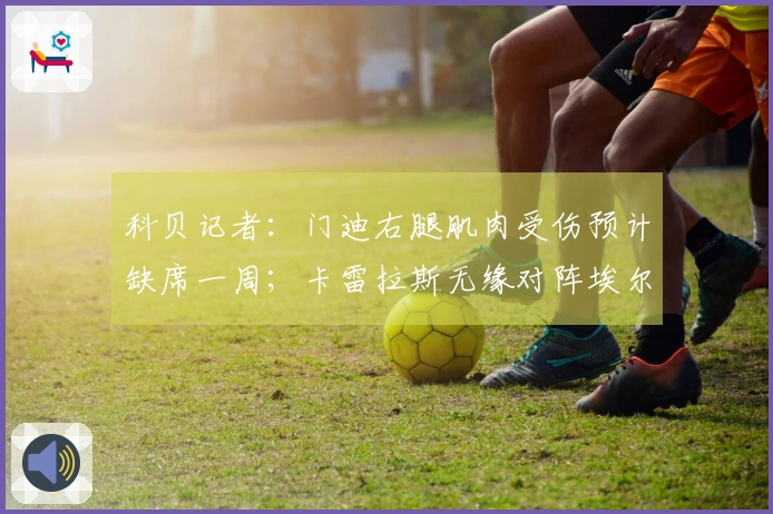 科贝记者：门迪右腿肌肉受伤预计缺席一周；卡雷拉斯无缘对阵埃尔切