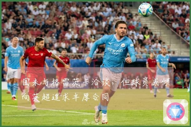国米与格雷茨卡洽谈,但球员或倾向英超追求丰厚合同
