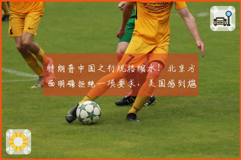 特朗普中国之行规格缩水！北京方面明确拒绝一项要求，美国感到尴尬