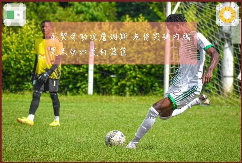 东契奇助攻詹姆斯 老将突破内线 昊天劲扣直钉篮筐
