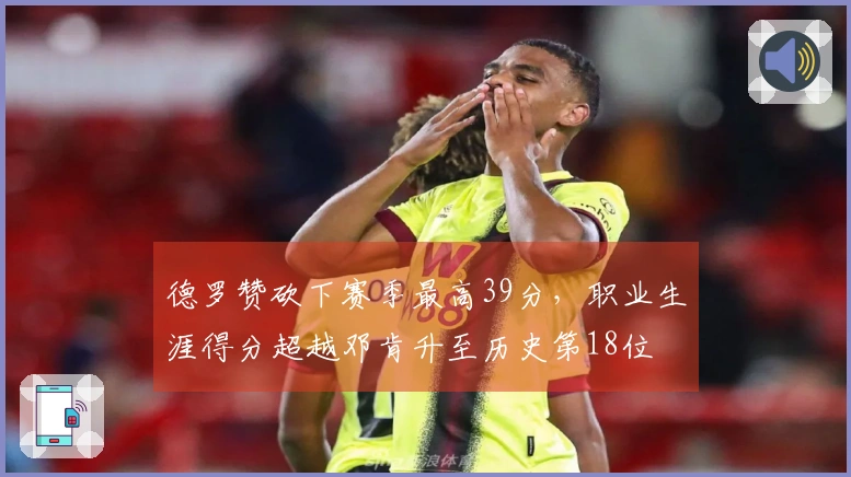 德罗赞砍下赛季最高39分，职业生涯得分超越邓肯升至历史第18位