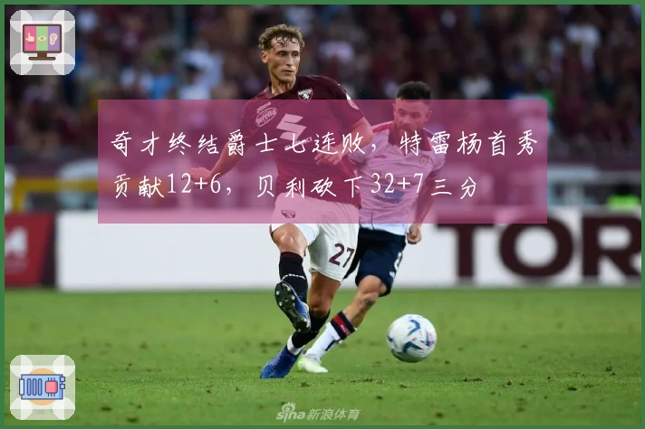 奇才终结爵士七连败，特雷杨首秀贡献12+6，贝利砍下32+7三分