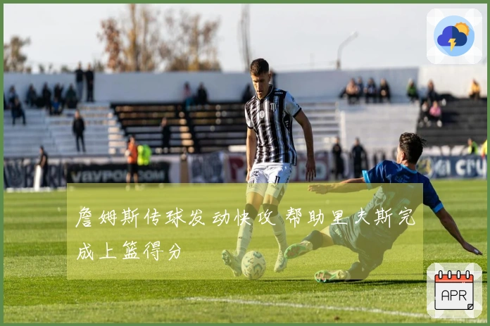 詹姆斯传球发动快攻 帮助里夫斯完成上篮得分