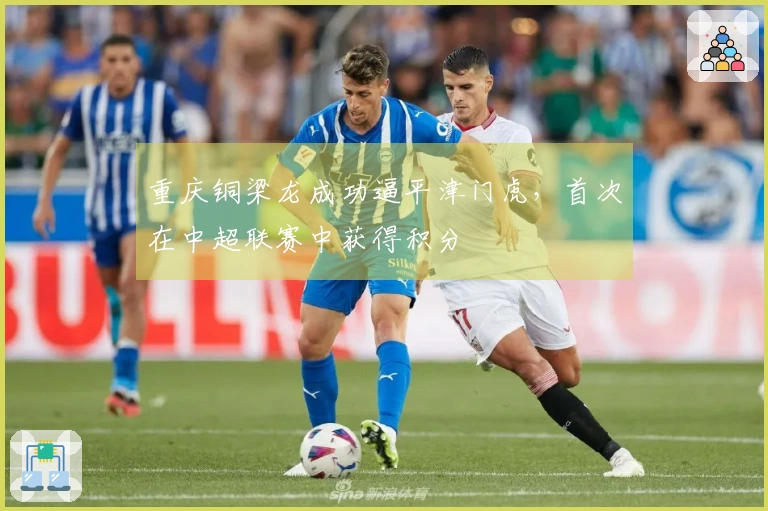 重庆铜梁龙成功逼平津门虎，首次在中超联赛中获得积分