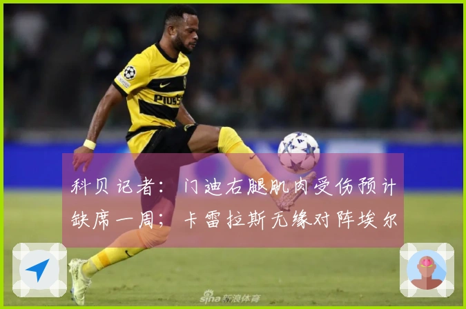 科贝记者：门迪右腿肌肉受伤预计缺席一周；卡雷拉斯无缘对阵埃尔切