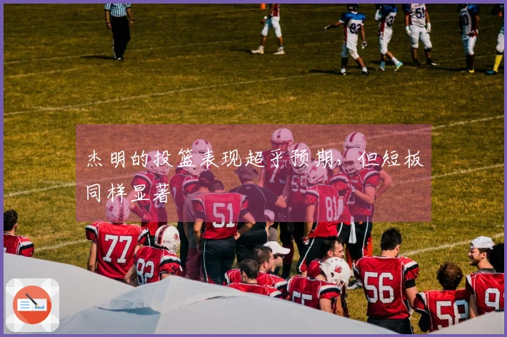 杰明的投篮表现超乎预期，但短板同样显著