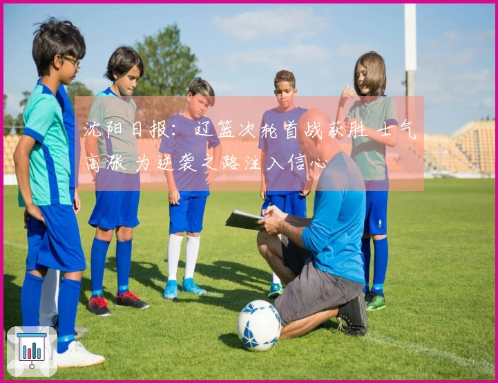 沈阳日报：辽篮次轮首战获胜 士气高涨 为逆袭之路注入信心