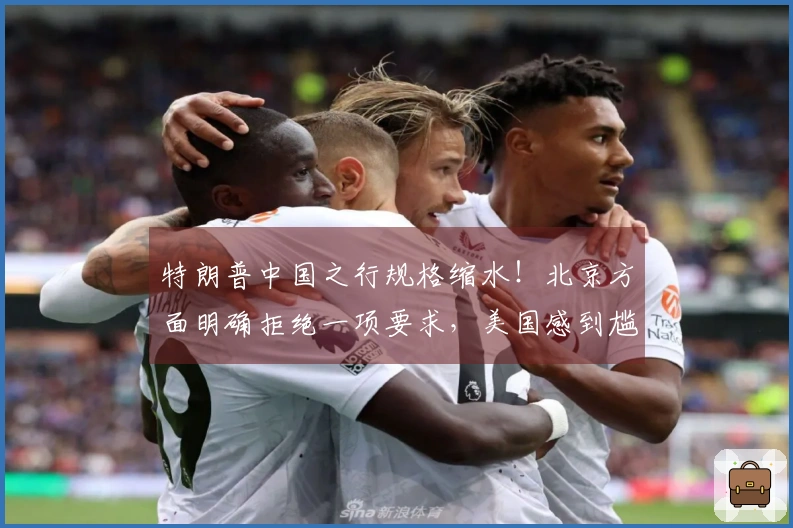 特朗普中国之行规格缩水！北京方面明确拒绝一项要求，美国感到尴尬