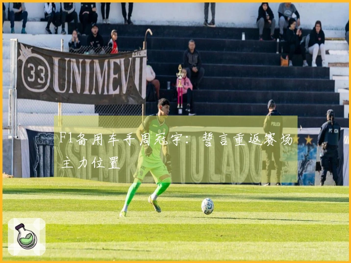 F1备用车手周冠宇：誓言重返赛场主力位置