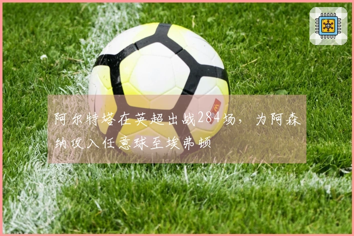 阿尔特塔在英超出战284场，为阿森纳攻入任意球至埃弗顿