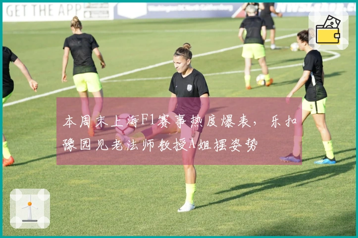 本周末上海F1赛事热度爆表，乐扣豫园见老法师教授A姐摆姿势